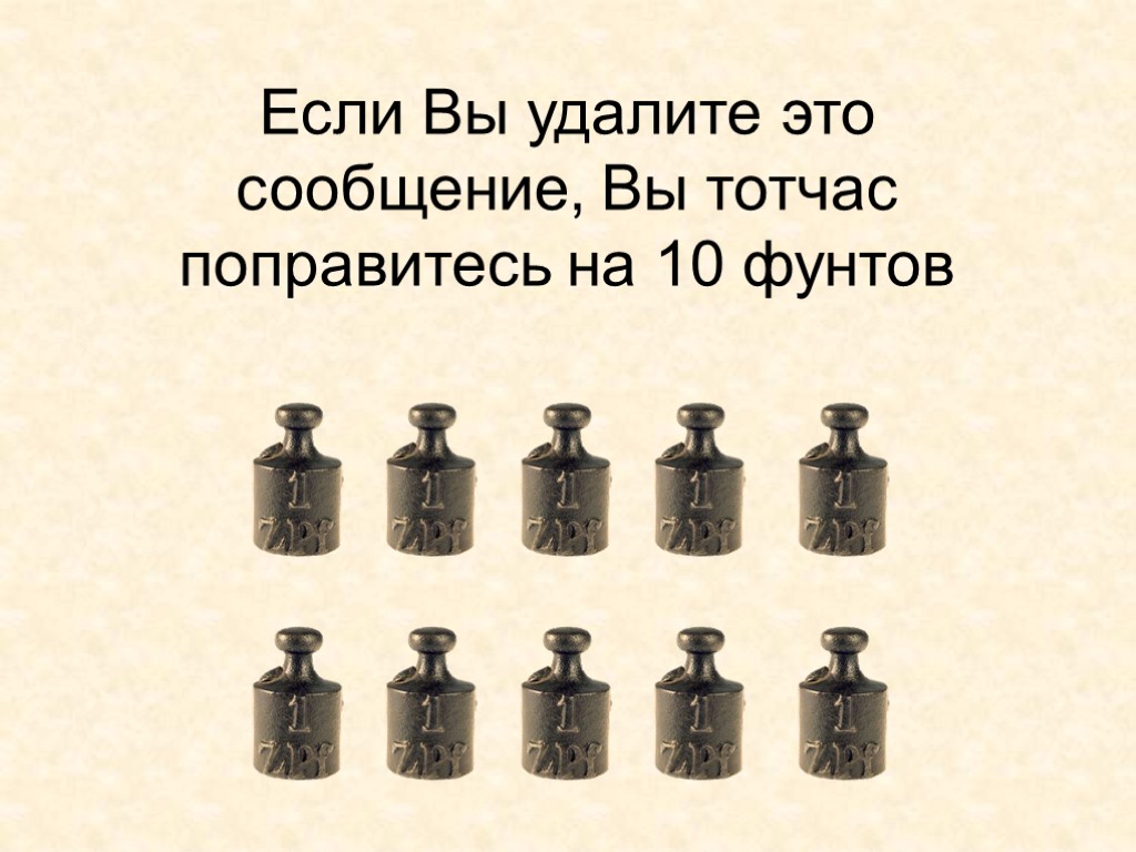 Если Вы удалите это сообщение, Вы тотчас поправитесь на 10 фунтов